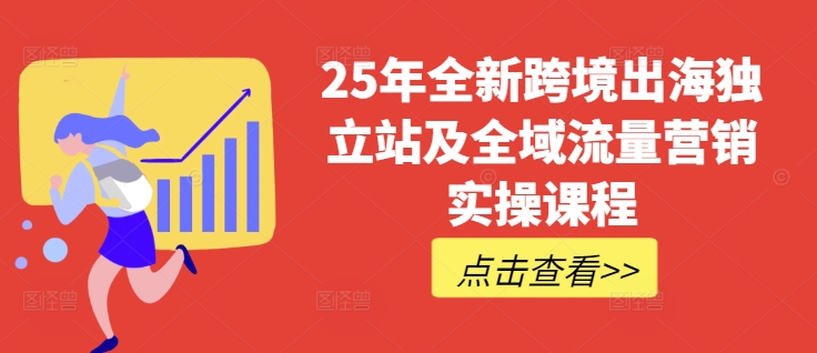 25年全新跨境出海独立站及全域流量营销实操课程，跨境电商独立站TIKTOK全域营销普货特货玩法大全-九洲网