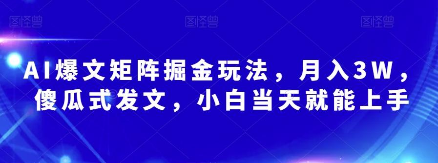 AI爆文矩阵掘金玩法，月入3W，傻瓜式发文，小白当天就能上手【揭秘】-九洲网