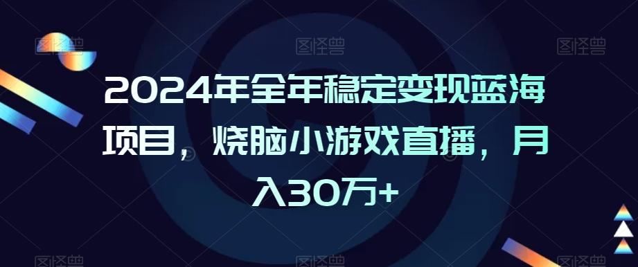 2024年全年稳定变现蓝海项目，烧脑小游戏直播，月入30万+【揭秘】-九洲网
