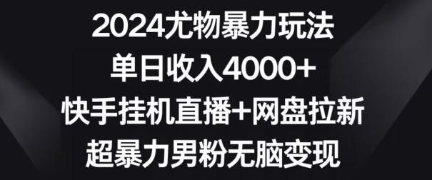 2024尤物暴力玩法，单日收入4000+，快手挂机直播+网盘拉新，超暴力男粉无脑变现【揭秘】-九洲网
