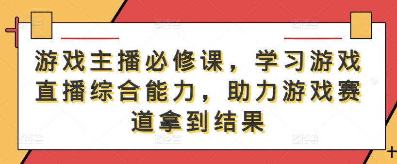 游戏主播必修课，学习游戏直播综合能力，助力游戏赛道拿到结果-九洲网