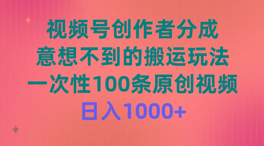 (9737期)视频号创作者分成，意想不到的搬运玩法，一次性100条原创视频，日入1000+-九洲网
