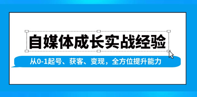 自媒体成长实战经验，从0-1起号、获客、变现，全方位提升能力-九洲网