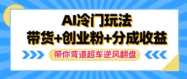 AI冷门玩法，带货+创业粉+分成收益，带你弯道超车，实现逆风翻盘【揭秘】-九洲网