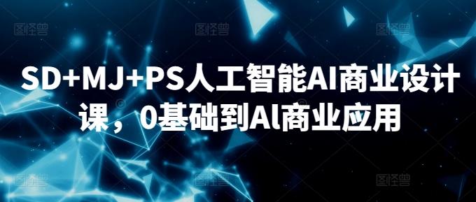 SD+MJ+PS人工智能AI商业设计课，0基础到Al商业应用-九洲网