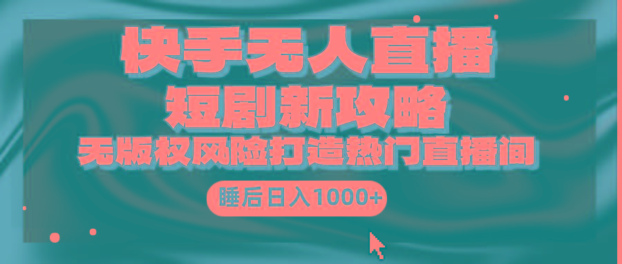 (9918期)快手无人直播短剧新攻略，合规无版权风险，打造热门直播间，睡后日入1000+-九洲网