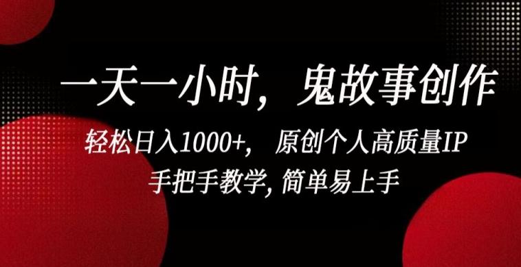 一天一小时，鬼故事创作， 轻松日入1000+， 原创个人高质量IP，手把手教学, 简单易上手【揭秘】-九洲网