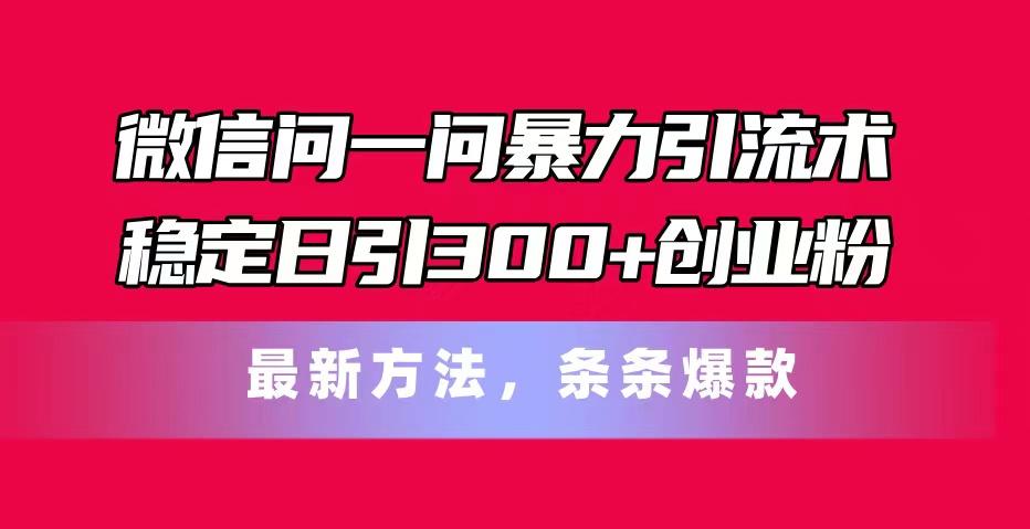微信问一问暴力引流术，稳定日引300+创业粉，最新方法，条条爆款-九洲网