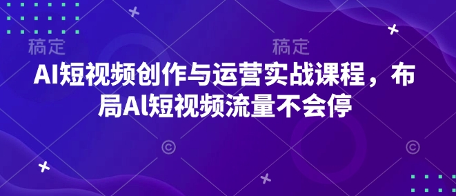 AI短视频创作与运营实战课程，布局Al短视频流量不会停-九洲网