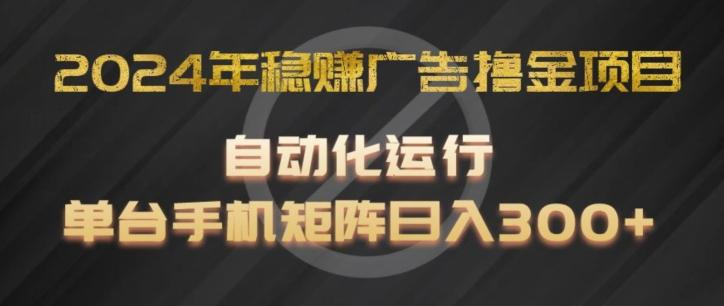 2024年稳赚广告撸金项目，全程自动化运行，单台手机就可以矩阵操作，日入300+【揭秘】-九洲网