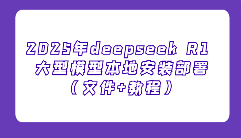 2025年deepseek R1 大型模型本地安装部署(文件+教程)，新手也能快速上手！-九洲网
