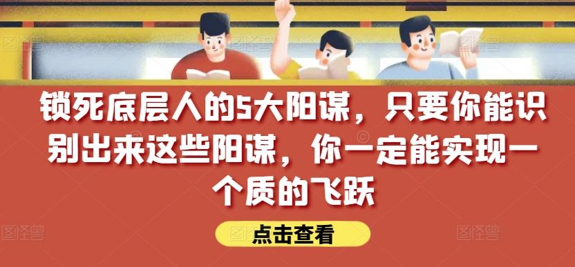 锁死底层人的5大阳谋，只要你能识别出来这些阳谋，你一定能实现一个质的飞跃【付费文章】-九洲网