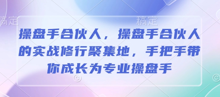 操盘手合伙人，操盘手合伙人的实战修行聚集地，手把手带你成长为专业操盘手-九洲网
