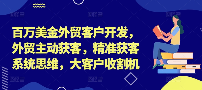 百万美金外贸客户开发，外贸主动获客，精准获客系统思维，大客户收割机-九洲网