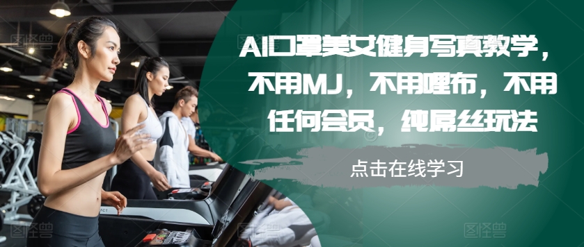 AI口罩美女健身写真教学，不用MJ，不用哩布，不用任何会员，纯屌丝玩法-九洲网
