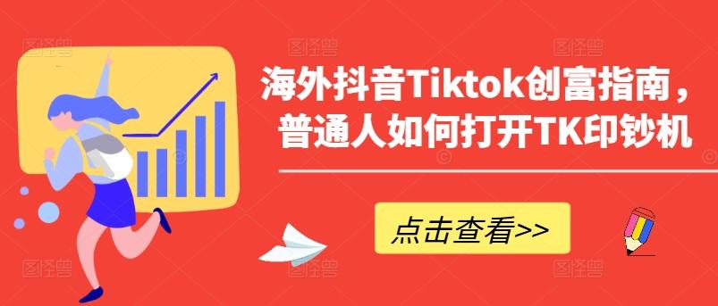 海外抖音Tiktok创富指南，普通人如何打开TK印钞机-九洲网