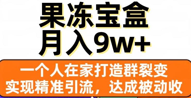 果冻宝盒，一个人在家打造群裂变，实现精准引流，达成被动收入，月入9w+-九洲网