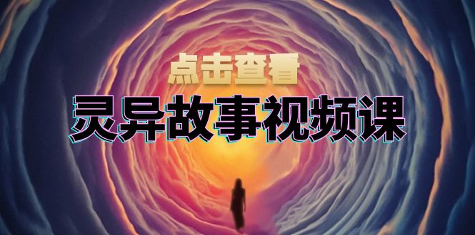 灵异故事视频课：文案、剪辑流程、画面处理及封面制作，助力创作者盈利-九洲网