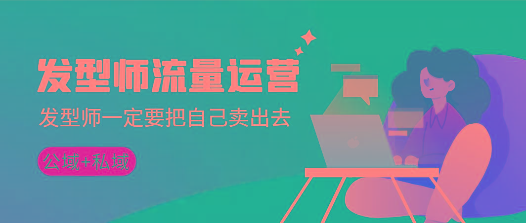 发型师 流量运营，发型师一定要把自己卖出去(公域+私城)高清无水印-九洲网