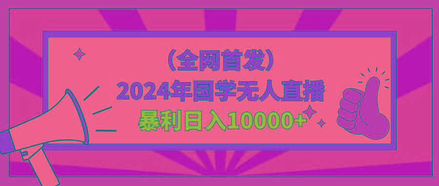 2024年国学无人直播暴力日入10000+小白也可操作-九洲网