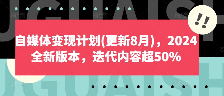 自媒体变现计划(更新8月)，2024全新版本，迭代内容超50%-九洲网