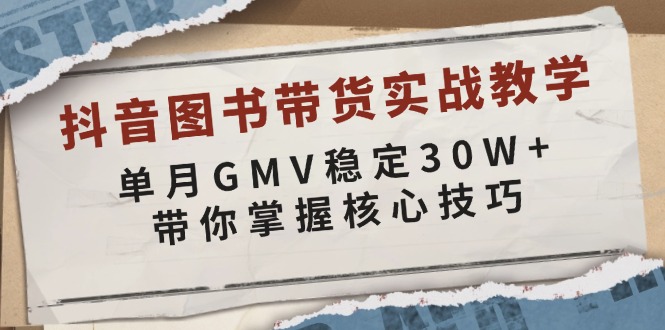 抖音图书带货实战教学，单月GMV稳定30W+，带你掌握核心技巧-九洲网