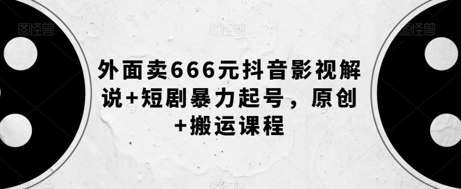 外面卖666元抖音影视解说+短剧暴力起号，原创+搬运课程-九洲网