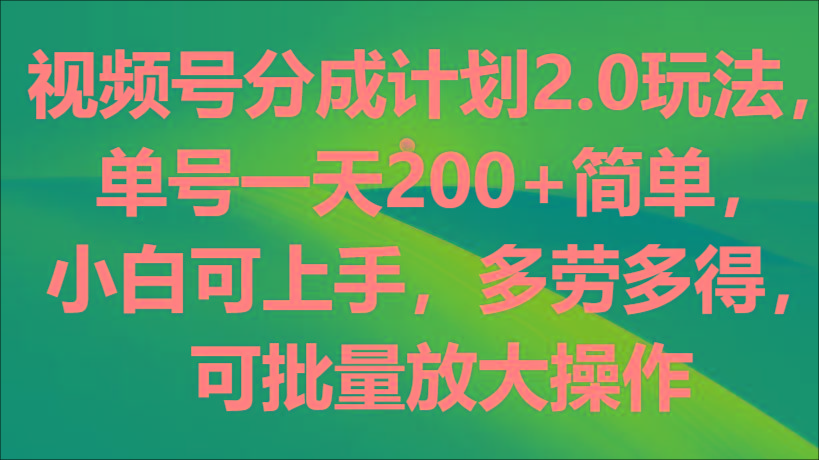 视频号分成计划2.0玩法，单号一天200+简单，小白可上手，多劳多得，可批量放大操作-九洲网
