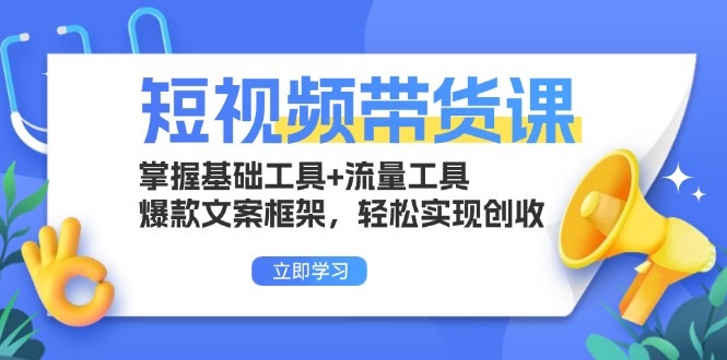 短视频带货课：掌握基础工具+流量工具，爆款文案框架，轻松实现创收-九洲网