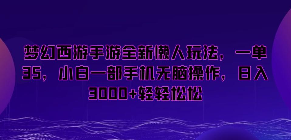 梦幻西游手游全新懒人玩法，一单35，小白一部手机无脑操作，日入3000+轻轻松松【揭秘】-九洲网