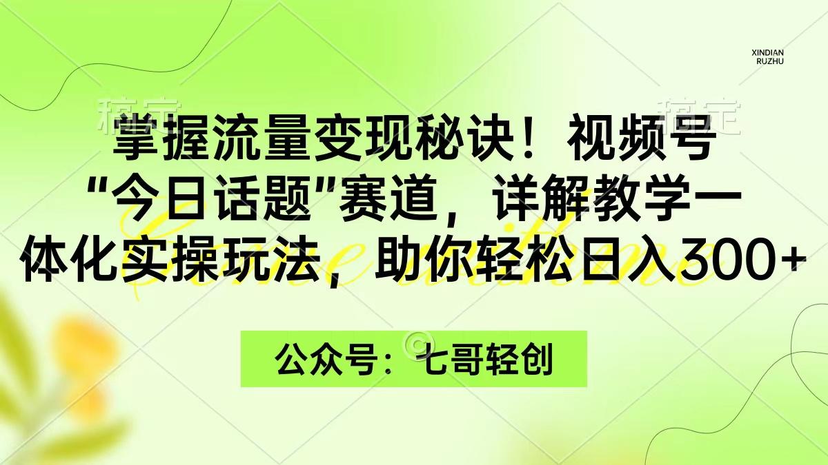 (9437期)掌握流量变现秘诀！视频号“今日话题”赛道，一体化实操玩法，助你日入300+-九洲网