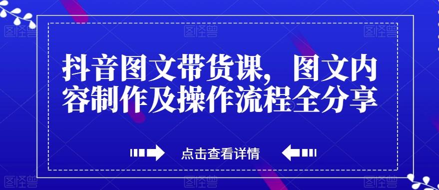抖音图文带货课，图文内容制作及操作流程全分享-九洲网