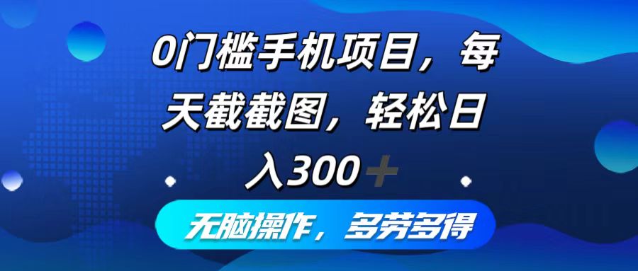 0门槛手机项目，每天截截图，轻松日入300+，无脑操作多劳多得-九洲网