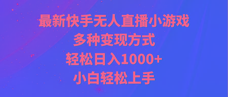 最新快手无人直播小游戏，多种变现方式，轻松日入1000+小白轻松上手-九洲网