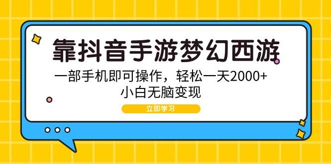 (9452期)靠抖音手游梦幻西游，一部手机即可操作，轻松一天2000+，小白无脑变现-九洲网