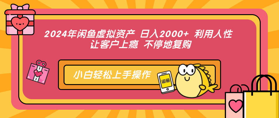 2024年闲鱼虚拟资产 日入2000+ 利用人性 让客户上瘾 不停地复购-九洲网