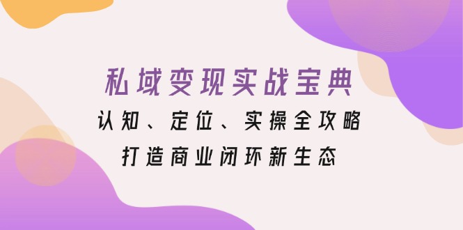 私域变现实战宝典：认知、定位、实操全攻略，打造商业闭环新生态-九洲网