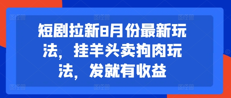 短剧拉新8月份最新玩法，挂羊头卖狗肉玩法，发就有收益-九洲网