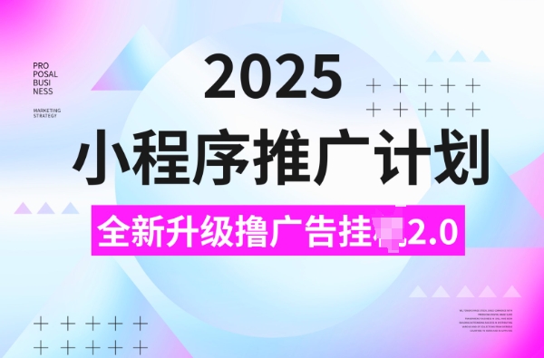 2025小程序推广计划，撸广告挂JI3.0玩法，日均5张【揭秘】-九洲网