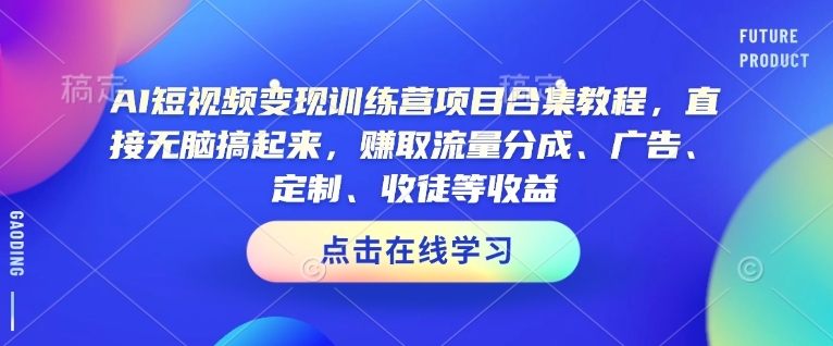 AI短视频变现训练营项目合集教程，直接无脑搞起来，赚取流量分成、广告、定制、收徒等收益(0302更新)-九洲网
