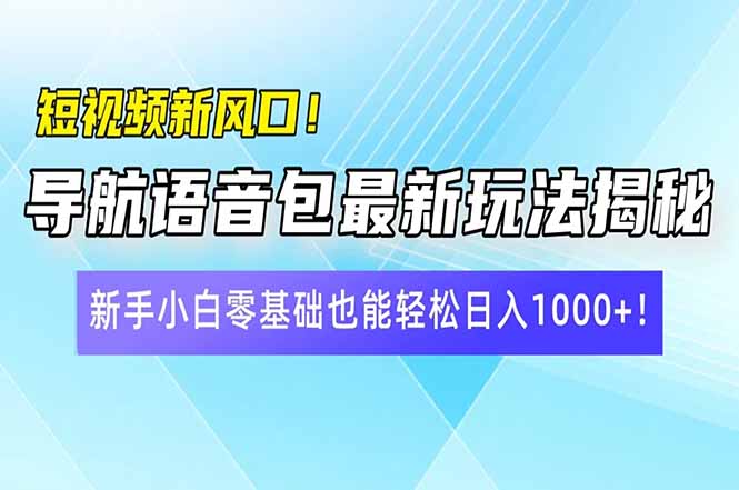 短视频新风口！导航语音包最新玩法揭秘，新手小白零基础也能轻松日入10...-九洲网