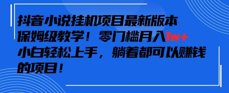 抖音最新小说挂机项目，保姆级教学，零成本月入1w+，小白轻松上手【揭秘】-九洲网
