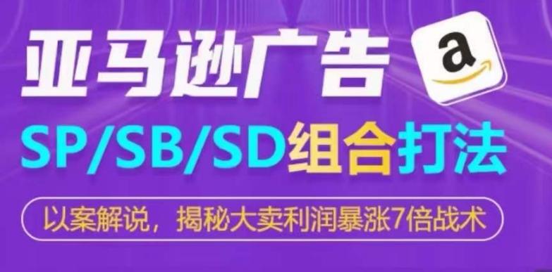 亚马逊SP/SB/SD广告组合打法，揭秘大卖利润暴涨7倍战术-九洲网