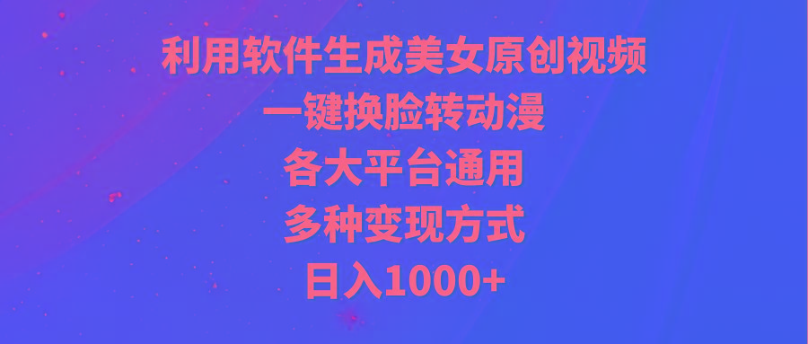 (9482期)利用软件生成美女原创视频，一键换脸转动漫，各大平台通用，多种变现方式-九洲网