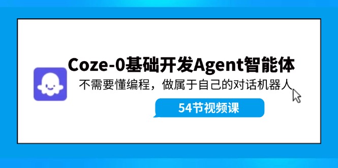 Coze-0基础开发 Agent智能体教程：不需要懂编程，做属于自己的对话机器人-九洲网