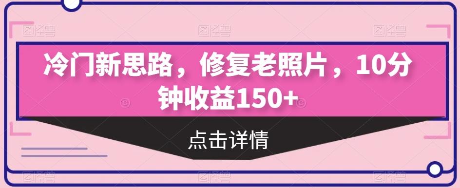 冷门新思路，修复老照片，10分钟收益150+-九洲网