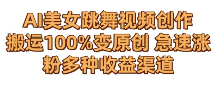 AI美女跳舞视频0成本创作，骚操作搬运，100%变原创，急速涨粉，多种收益渠道【揭秘】-九洲网