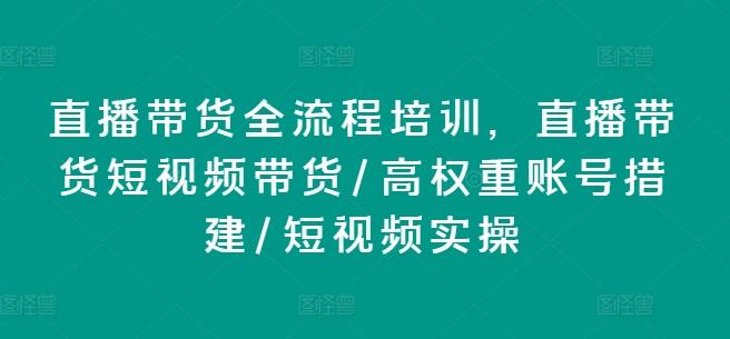 直播带货全流程培训，直播带货短视频带货/高权重账号措建/短视频实操-九洲网
