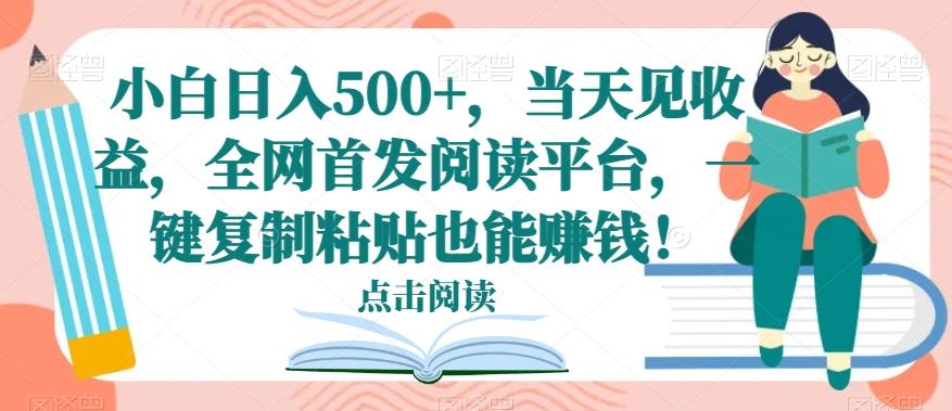 小白日入500+，当天见收益，全网首发阅读平台，一键复制粘贴也能赚钱！-九洲网