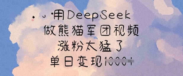 用DeepSeek做熊猫军团视频，涨粉太猛了，单日变现多张-九洲网